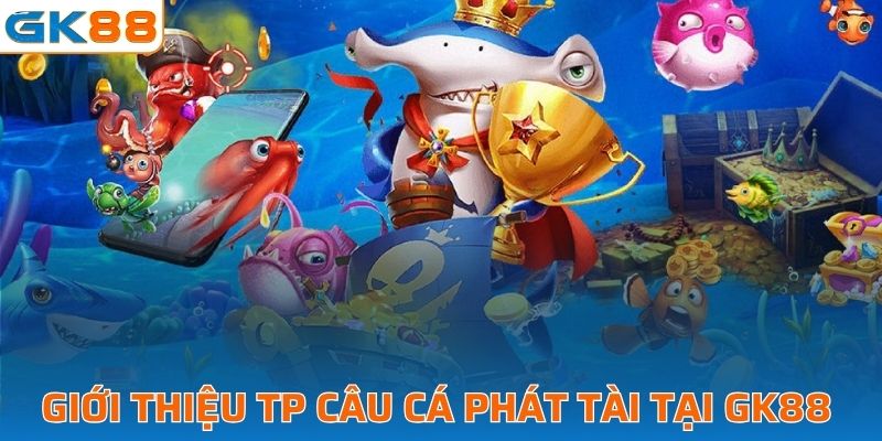 Giới thiệu TP câu cá phát tài tại GK88