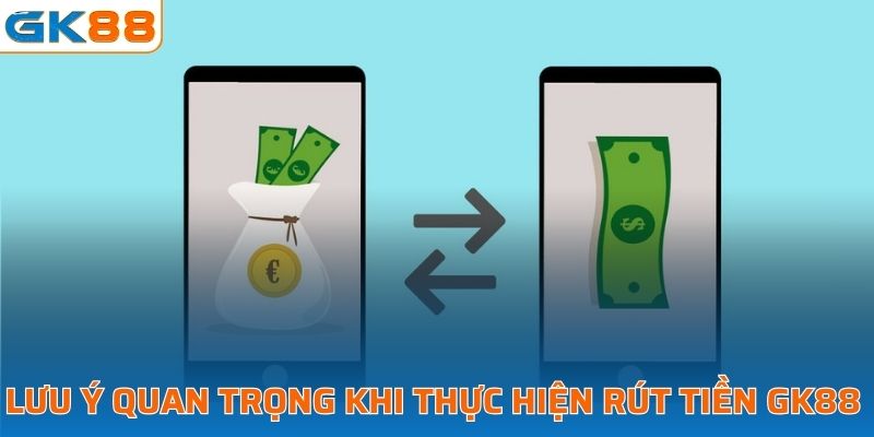 Lưu ý quan trọng khi thực hiện giao dịch rút tiền tại GK88